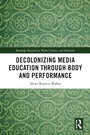 Cover: Decolonizing Media Education Through Body and Performance - Routledge