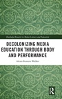 Cover: Decolonizing Media Education Through Body and Performance - Routledge