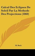 Cover: Calcul Des Eclipses de Soleil Par La Methode Des Projections (1860) - Kessinger Publishing
