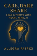 Bild: Care, Dare, Share: Lead and Thrive with Heart, Mind, AI - Allegra Patrizi SRL