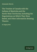 Cover: The Treaties of Canada with the Indians of Manitoba and the North-West Territories; Including the Negotiations on Which They Were Based, and Other Information Relating Thereto - Antigonos Verlag