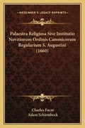 Cover: Palaestra Religiosa Sive Institutio Novitiorum Ordinis Canonicorum Regularium S. Augustini (1660) - Kessinger Publishing