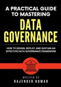 Cover: A Practical Guide to Mastering Data Governance: How to Design, Deploy, and Sustain an Effective Data Governance Framework - Rajender Kumar