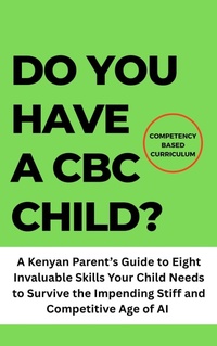 Abbildung von: Do You Have a CBC Child?: A Kenyan Parent's Guide to Eight Invaluable Skills Your Child Needs to Survive the Impending Stiff and Competitive Age of AI - Robert B. N.