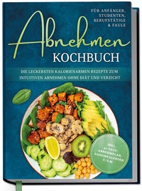 Abbildung von: Abnehmen Kochbuch für Anfänger, Studenten, Berufstätige & Faule: Die leckersten kalorienarmen Rezepte zum intuitiven Abnehmen ohne Diät und Verzicht - inkl. 30-Tage-Abnehmplan, Saisonkalender u.v.m. - Edition Dreiblatt