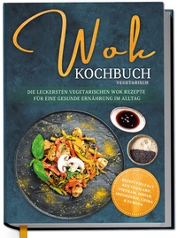 Abbildung von: Wok Kochbuch vegetarisch: Die leckersten vegetarischen Wok Rezepte für eine gesunde Ernährung im Alltag - Rezeptvielfalt aus Thailand, Vietnam, Indien, Indonesien, China & Europa - Edition Dreiblatt