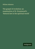 Cover: The gospel of evolution: an examination of H. Drummond's 'Natural law in the spiritual world' - Antigonos Verlag