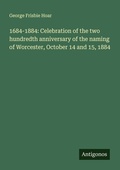 Cover: 1684-1884: Celebration of the two hundredth anniversary of the naming of Worcester, October 14 and 15, 1884 - Antigonos Verlag