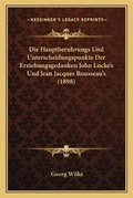 Cover: Die Hauptberuhrungs Und Unterscheidungspunkte Der Erziehungsgedanken John Locke's Und Jean Jacques Rousseau's (1898) - Kessinger Publishing