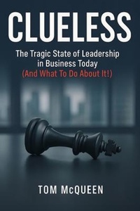 Abbildung von: Clueless: The Tragic State of Leadership in Business Today  (And What To Do About It!) - Tom McQueen