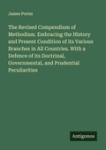 Cover: The Revised Compendium of Methodism. Embracing the History and Present Condition of its Various Branches in All Countries. With a Defence of its Doctrinal, Governmental, and Prudential Peculiarities - Antigonos Verlag