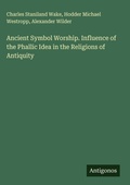 Cover: Ancient Symbol Worship. Influence of the Phallic Idea in the Religions of Antiquity - Antigonos Verlag