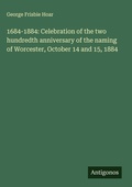 Cover: 1684-1884: Celebration of the two hundredth anniversary of the naming of Worcester, October 14 and 15, 1884 - Antigonos Verlag