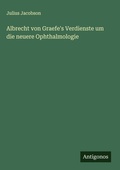 Cover: Albrecht von Graefe's Verdienste um die neuere Ophthalmologie - Antigonos Verlag