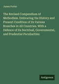 Cover: The Revised Compendium of Methodism. Embracing the History and Present Condition of its Various Branches in All Countries. With a Defence of its Doctrinal, Governmental, and Prudential Peculiarities - Antigonos Verlag