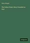 Cover: The Fallen Priest. Story Founded on Fact - Antigonos Verlag
