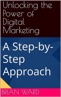 Enlarge image Cover: Unlocking the Power of Digital Marketing, A Step-by-Step Approach - Brian Ward