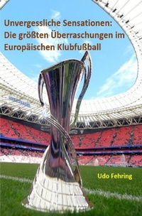 Abbildung von: Unvergessliche Sensationen: Die größten Überraschungen im Europäischen Klubfußball - epubli