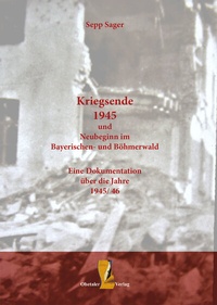 Abbildung von: Kriegsende 1945 und Neubeginn im Bayerischen- und Böhmerwald - Ohetaler Verlag