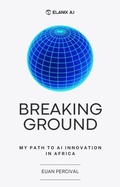 Cover: Breaking Ground: The First Steps of a South African AI Pioneer (ELANIX AI, #1) - Euan Albert Percival