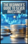 Cover: The Beginner's Guide to Silver Investing - Indigo Ink Books