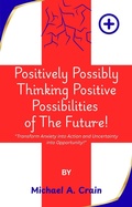 Cover: Positively Possibly Thinking Positive Possibilities of The Future! - Michael A. Crain