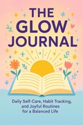 Cover: The Glow Journal Daily Self-Care, Habit Tracking, and Joyful Routines for a Balanced Life - BookRix