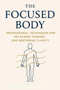 Cover: The Focused Body: Professional Techniques for Releasing Tension and Restoring Clarity - BookRix