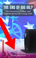 Cover: The End of Big Oil? The Economics, Politics, and Agenda Behind the Energy Shift - Indigo Ink Books