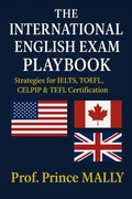 Cover: The International English Exam Playbook: Strategies for IELTS, TOEFL, CELPIP & TEFL Certification - Prof Prince MALLY