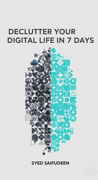 Enlarge image Cover: Declutter Your Digital Life in 7 Days: A Simple Step-by-Step Guide to Reclaiming Your Time, Focus, and Peace of Mind - Syed Saifudeen