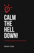 Cover: Calm the Hell Down: A Snarky Guide to Inner Peace - Ethan Cole