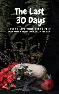 Abbildung von: The Last  30 Days:  How to Live Your Best Life  If You Only Had One Month Left - Tom Tobias