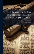 Cover: A Dialogue In The Devonshire Dialect, By A Lady [m. Palmer] - Hutson Street Press