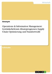 Abbildung von: Operations & Information Management: Getränkelieferant. Absatzprognosen, Supply Chain Optimierung und Standortwahl - GRIN Verlag