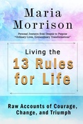 Cover: Living The 13 Rules for Life - "Personal Journeys from Despair to Purpose" (Maria Morrison's - In addition to....) - Maria Morrison