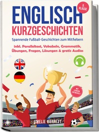 Abbildung von: Englisch Kurzgeschichten 5. Klasse - Spannende Fußball-Geschichten zum Mitfiebern - inkl. Paralleltext, Vokabeln, Grammatik, Übungen, Fragen, Lösungen & gratis Audios - mit Lehrern entwickelt - Edition Lunerion