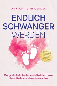 Abbildung von: Endlich schwanger werden: Das ganzheitliche Kinderwunsch Buch für Frauen, die nichts dem Zufall überlassen wollen - inkl. 30 Tage Hormonreset, Step-by-Step Anleitungen, praktischen Alltagstipps uvm. - Edition Lunerion
