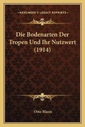 Cover: Die Bodenarten Der Tropen Und Ihr Nutzwert (1914) - Kessinger Publishing
