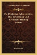 Cover: Die Deutschen Schutzgebiete, Ihre Erwerbung Und Rechtliche Stellung (1908) - Kessinger Publishing