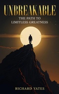Cover: Unbreakable The Path to Limitless Greatness - Richard Yates