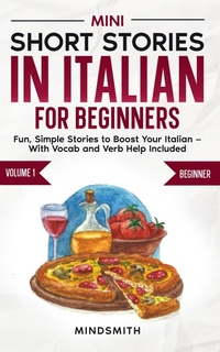Enlarge image Cover: Mini Short Stories in Italian for Beginners: Fun, Simple Stories to Boost Your Italian - With Vocab and Verb Help Included - Mind Smith