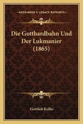 Cover: Die Gotthardbahn Und Der Lukmanier (1865) - Kessinger Publishing
