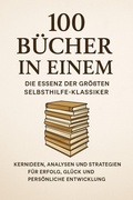 Cover: 100 B&uuml;cher in Einem: Die Essenz der gr&ouml;&szlig;ten Selbsthilfe-Klassiker Kernideen, Analysen und Strategien f&uuml;r Erfolg, Gl&uuml;ck und pers&ouml;nliche Entwicklung - BookRix