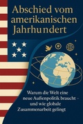 Cover: Abschied vom amerikanischen Jahrhundert Warum die Welt eine neue Au&szlig;enpolitik braucht - und wie globale Zusammenarbeit gelingt - BookRix