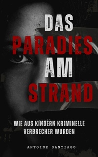 Abbildung von: Das Paradies am Strand | Wie aus Kindern Kriminelle Verbrecher wurden - Antoine Santiago