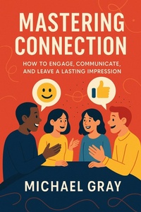 Enlarge image Cover: Mastering Connection: How to Engage, Communicate, and Leave a Lasting Impression - Michael Gray