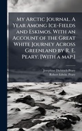 Cover: My Arctic Journal. A Year Among Ice-Fields and Eskimos. With an Account of the Great White Journey Across Greenland by R. E. Peary. [With a map.] - Hutson Street Press