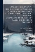 Cover: Das Hochgebirge von Grindelwald. Naturbilder aus der schweizerischen Alpenwelt von C. Aeby und E. v. Fellenberg und Gerwer. Mit einer Karte in Farbendruck von R. Leuzinger - Hutson Street Press