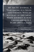 Cover: My Arctic Journal. A Year Among Ice-Fields and Eskimos. With an Account of the Great White Journey Across Greenland by R. E. Peary. [With a map.] - Hutson Street Press